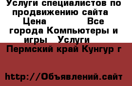 Услуги специалистов по продвижению сайта › Цена ­ 15 000 - Все города Компьютеры и игры » Услуги   . Пермский край,Кунгур г.